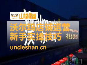 沃尔玛店铺前期运营从零到一最全指南，全面挖掘沃尔玛入门盲区，深度打造新手实操技巧