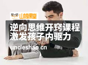 逆向思维开窍课程，激发孩子内驱力让孩子爱上学习父母必学