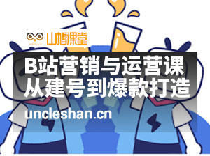B站营销与运营课：带你玩转B站  从建号到爆款打造 从小白到百万UP主-10节课