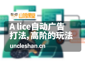 A lice自动广告打法秘籍，高阶广告的玩法