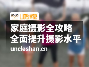 家庭摄影全攻略：从基础到进阶，全面提升你的摄影水平